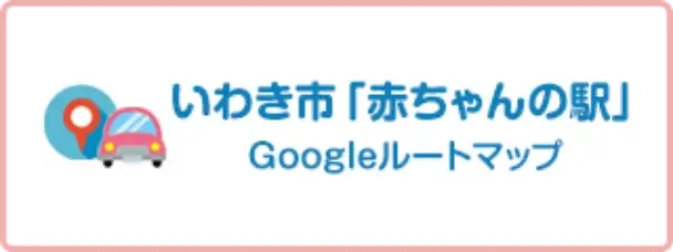 いわき市「赤ちゃんの駅」Googleルートマップ