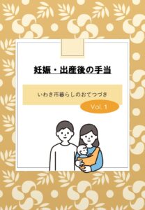 いわき市暮らしのおてつづき【Vol.1】（妊娠・出産後の手当）